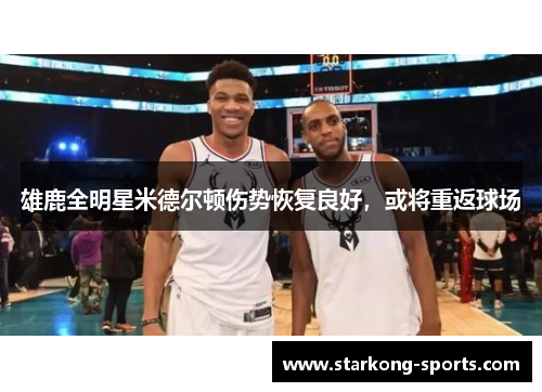 雄鹿全明星米德尔顿伤势恢复良好，或将重返球场