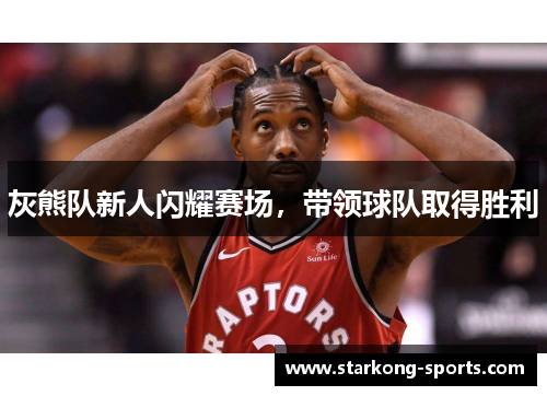 灰熊队新人闪耀赛场，带领球队取得胜利