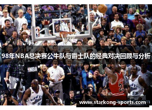 98年NBA总决赛公牛队与爵士队的经典对决回顾与分析