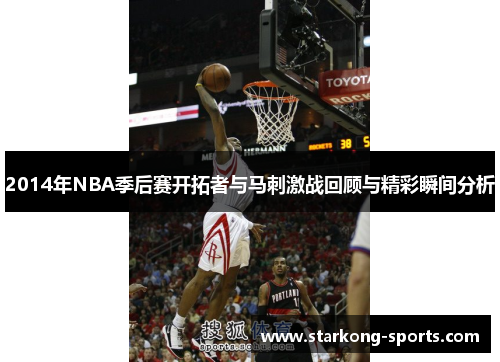 2014年NBA季后赛开拓者与马刺激战回顾与精彩瞬间分析