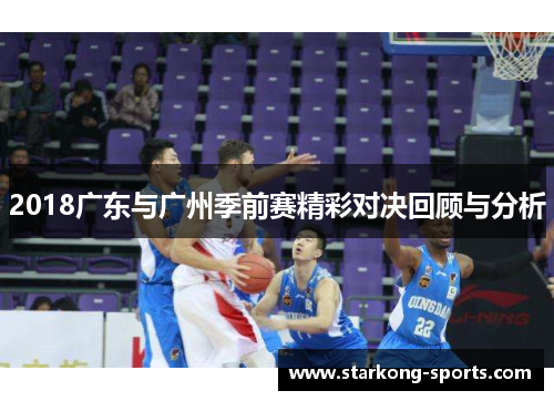 2018广东与广州季前赛精彩对决回顾与分析